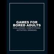 Games for Bored Adults: Challenges. Competitions. Activities. Drinking.