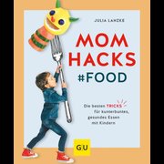 Mom Hacks - Food - Die besten Tricks für kunterbuntes, gesundes Essen mit Kindern