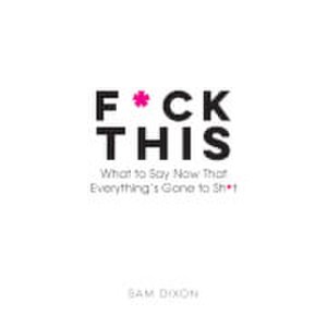 F*ck This: What to Say Now That Everything's Gone to Sh*t Hardback Book