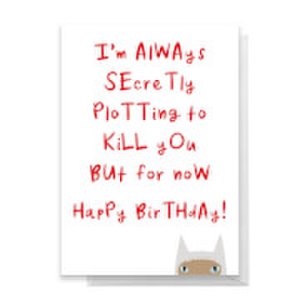 I'm Always Secretly Plotting To Kill You But For Now Happy Birthday Greetings Card - Standard Card