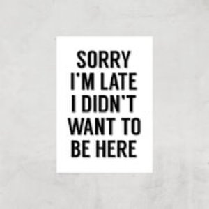 Sorry Im Late I Didnt Want To Be Here Art Print - A2 - Print Only