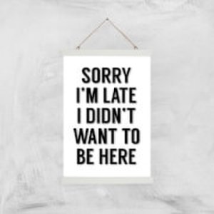 Sorry Im Late I Didnt Want To Be Here Art Print - A3 - Wood Hanger