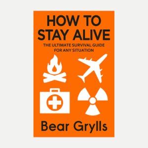How to Stay Alive: Bear Grylls Ultimate Survival Guide