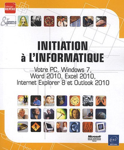 Initiation à l'informatique - Votre PC, Windows 7, Word 2010, Excel 2010, Internet Explorer 8 et Outlook 2010