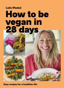 How to Be Vegan in 28 Days: Easy recipes for a healthier life