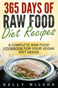 365 Days Of Raw Food Diet Recipes: A Complete Raw Food Cookbook For Your Vegan Diet Needs