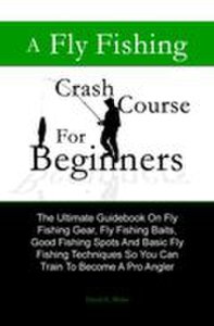 A Fly Fishing Crash Course For Beginners