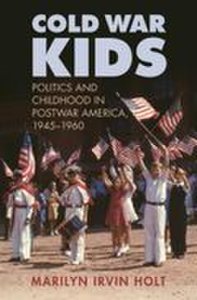University Press Of Kansas Cold war kids: politics and childhood in postwar america, 19451960