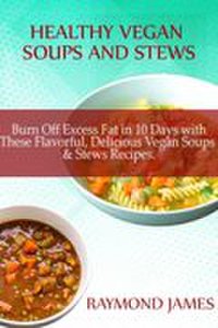 Healthy Vegan Soups & Stews: Burn Off Excess Fat in 10 Days with These Flavorful, Delicious Vegan Soups & Stews Recipes