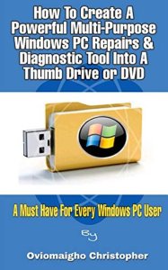 O. Christopher How to create a powerful multi-purpose windows pc repairs & diagnostic tool into a thumb drive or dvd: a must have tool for every windows pc user