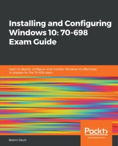 Packt Publishing Installing and configuring windows 10: 70-698 exam guide: learn to deploy, configure, and monitor windows 10 effectively to prepare for the 70-698 exam
