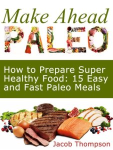 Make Ahead Paleo: How to Prepare Super Healthy Food: 15 Easy and Fast Paleo Meals