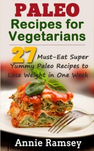 Paleo Recipes for Vegetarians: 27 Must-eat Super Yummy Paleo Recipes to Lose Weight In One Week!