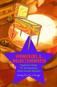 Stirling De Cruz Coleridge Pinball machines: beginners guide to an awesome arcade machine