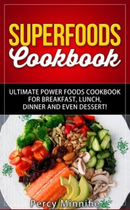 Superfoods Cookbook: Ultimate Power Foods Cookbook for Breakfast, Lunch, Dinner and EVEN Dessert!: Including Ultimate Superfoods, 31 Superfood Recipes, Superfood Smoothies, Superfood Cereal And MORE