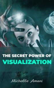 The Secret Power of Visualization: Visualization Book for Beginners: How to Use The Power Of Your Mind To Achieve Personal Development And Get Everything You Want In Personal Life And Business
