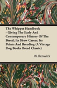 The Whippet Handbook - Giving the Early and Contemporary History of the Breed, Its Show Career, Its Points and Breeding (a Vintage Dog Books Breed Cla