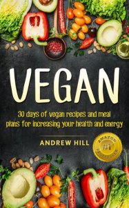 Andrew Hill Vegan: 30 days of vegan recipes and meal plans for increasing your health and energy