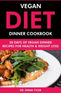 Vegan Diet Dinner Cookbook: 28 Days of Vegan Dinner Recipes for Health & Weight Loss