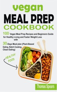 Publishdrive Vegan meal prep cookbook: 100 vegan meal prep recipes and beginners guide for healthy living and faster weight loss with 30-days meal plan (plant-based eating, batch cooking, & clean eating)