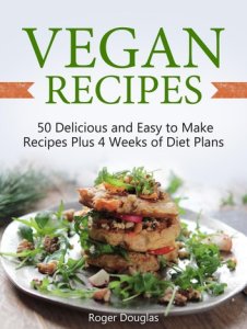 Vegan Recipes: 50 Delicious and Easy to Make Recipes Plus 4 Weeks of Diet Plans