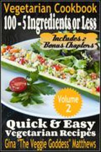 Vegetarian Cookbook: 100 - 5 Ingredients or Less, Quick & Easy Vegetarian Recipes (Volume 2)